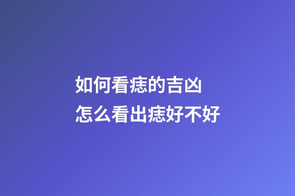 如何看痣的吉凶 怎么看出痣好不好
